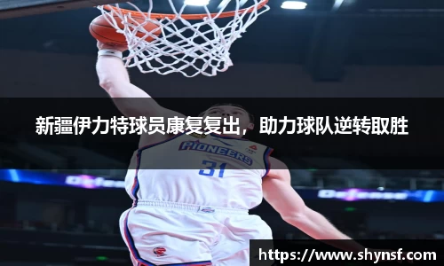 新疆伊力特球员康复复出，助力球队逆转取胜