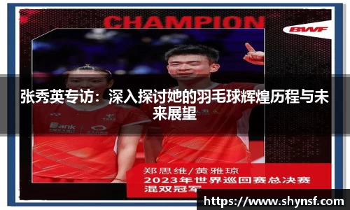 张秀英专访：深入探讨她的羽毛球辉煌历程与未来展望