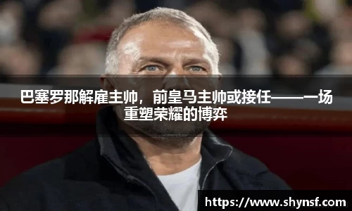 巴塞罗那解雇主帅，前皇马主帅或接任——一场重塑荣耀的博弈