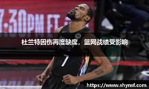 杜兰特因伤再度缺席，篮网战绩受影响