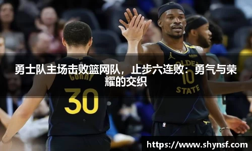 勇士队主场击败篮网队，止步六连败：勇气与荣耀的交织