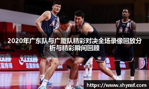 2020年广东队与广厦队精彩对决全场录像回放分析与精彩瞬间回顾