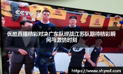 优酷直播精彩对决广东队迎战江苏队期待精彩瞬间与激情时刻