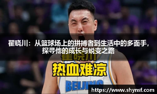 翟晓川：从篮球场上的拼搏者到生活中的多面手，探寻他的成长与蜕变之路