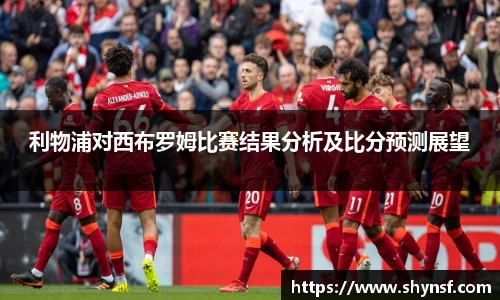 利物浦对西布罗姆比赛结果分析及比分预测展望