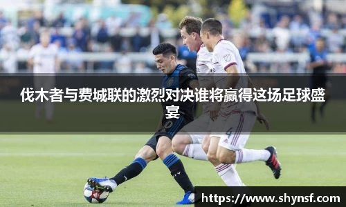 伐木者与费城联的激烈对决谁将赢得这场足球盛宴