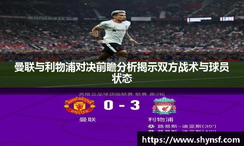 曼联与利物浦对决前瞻分析揭示双方战术与球员状态