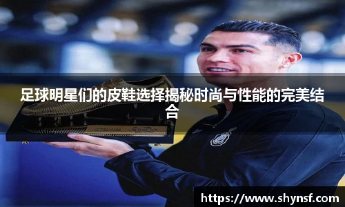 足球明星们的皮鞋选择揭秘时尚与性能的完美结合