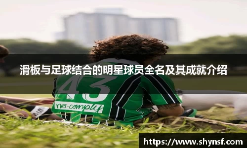 滑板与足球结合的明星球员全名及其成就介绍