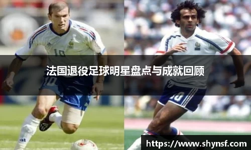 法国退役足球明星盘点与成就回顾