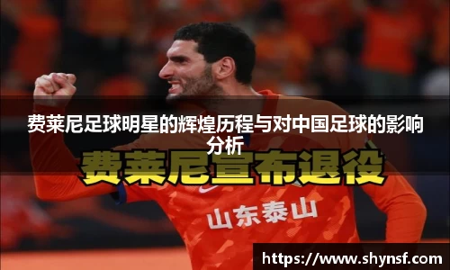 费莱尼足球明星的辉煌历程与对中国足球的影响分析