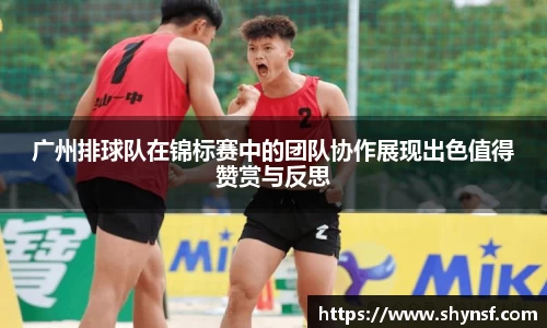 广州排球队在锦标赛中的团队协作展现出色值得赞赏与反思