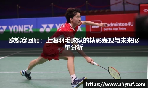欧锦赛回顾：上海羽毛球队的精彩表现与未来展望分析