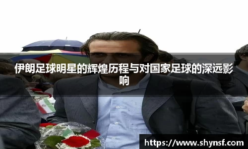 伊朗足球明星的辉煌历程与对国家足球的深远影响