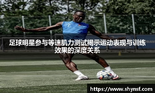 足球明星参与等速肌力测试揭示运动表现与训练效果的深度关系