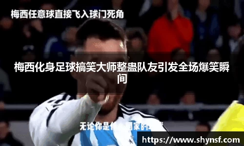 梅西化身足球搞笑大师整蛊队友引发全场爆笑瞬间