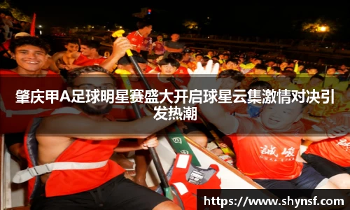 肇庆甲A足球明星赛盛大开启球星云集激情对决引发热潮