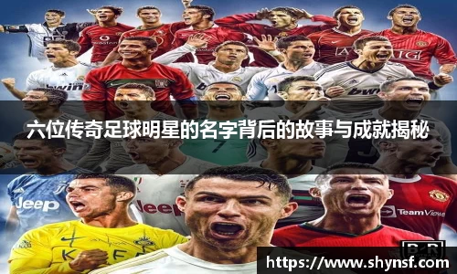 六位传奇足球明星的名字背后的故事与成就揭秘