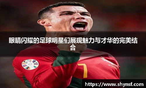 眼睛闪耀的足球明星们展现魅力与才华的完美结合