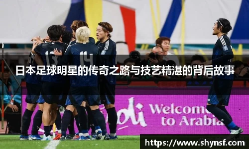 日本足球明星的传奇之路与技艺精湛的背后故事