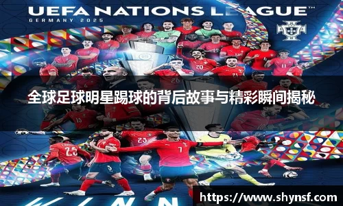 全球足球明星踢球的背后故事与精彩瞬间揭秘