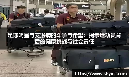 足球明星与艾滋病的斗争与希望：揭示运动员背后的健康挑战与社会责任
